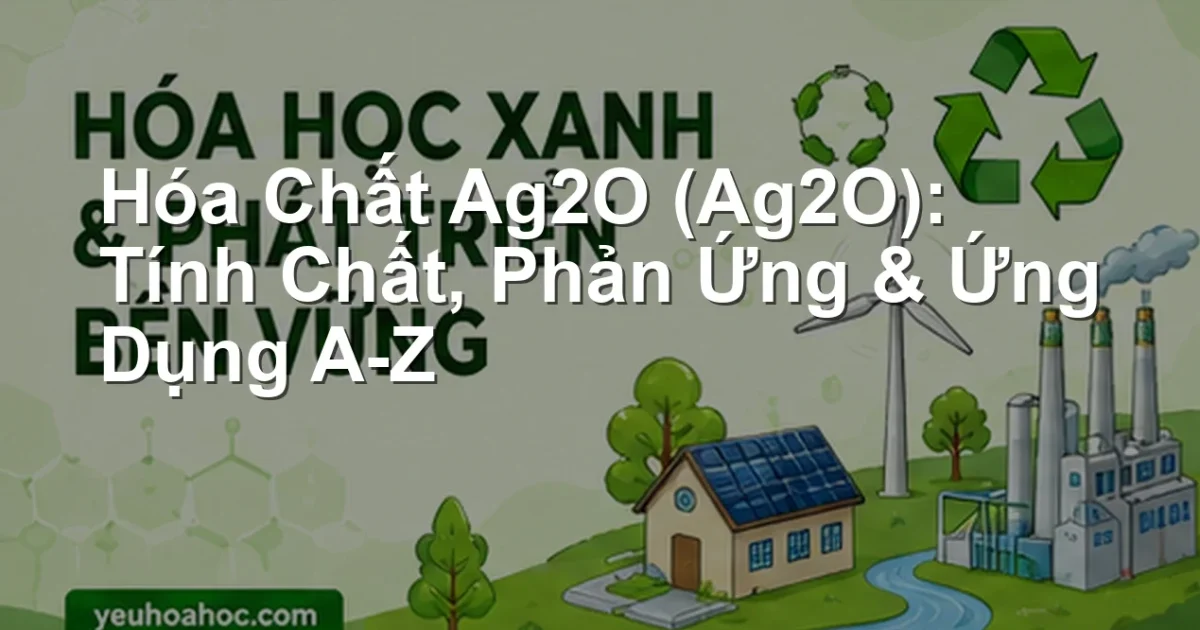 Hóa Chất Ag2O (Ag2O): Tính Chất, Phản Ứng & Ứng Dụng A-Z