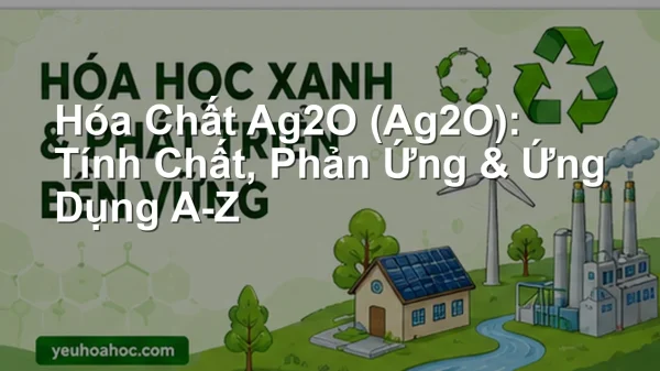 Hóa Chất Ag2O (Ag2O): Tính Chất, Phản Ứng & Ứng Dụng A-Z