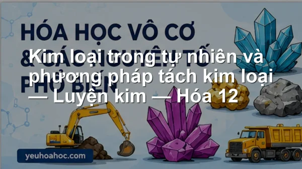 Kim loại trong tự nhiên và phương pháp tách kim loại — Luyện kim — Hóa 12