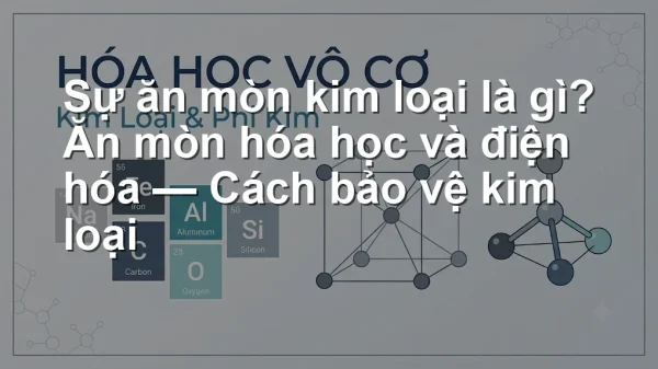 Sự ăn mòn kim loại là gì? Ăn mòn hóa học và điện hóa — Cách bảo vệ kim loại