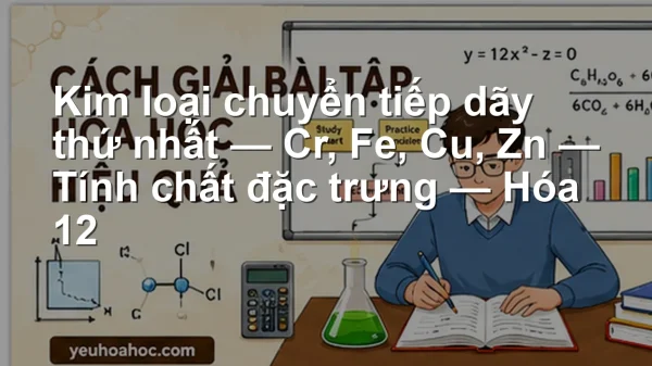 Kim loại chuyển tiếp dãy thứ nhất — Cr, Fe, Cu, Zn — Tính chất đặc trưng — Hóa 12