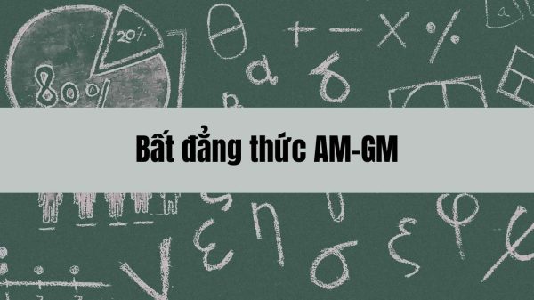 Bất đẳng thức AM-GM: Kiến thức, công thức và bài tập ứng dụng cho học sinh