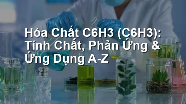 Hóa Chất C6H3 (C6H3): Tính Chất, Phản Ứng & Ứng Dụng A-Z