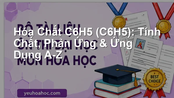 Hóa Chất C6H5 (C6H5): Tính Chất, Phản Ứng & Ứng Dụng A-Z