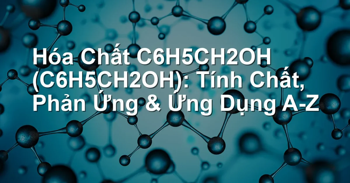 Hóa Chất C6H5CH2OH (C6H5CH2OH): Tính Chất, Phản Ứng & Ứng Dụng A-Z