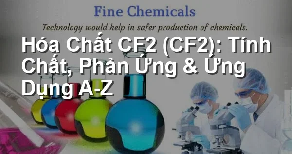 Hóa Chất CF2 (CF2): Tính Chất, Phản Ứng & Ứng Dụng A-Z