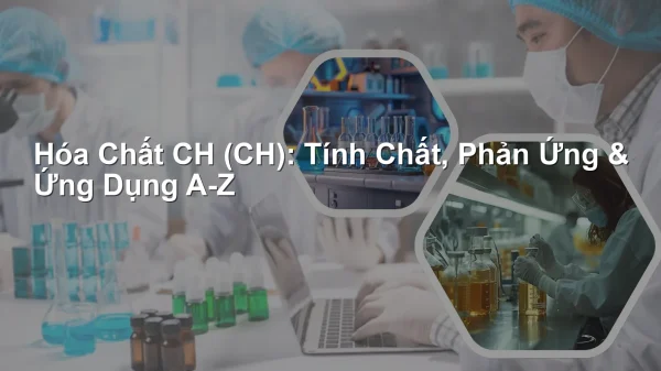 Hóa Chất CH (CH): Tính Chất, Phản Ứng & Ứng Dụng A-Z