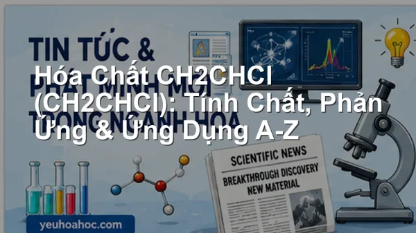 Hóa Chất CH2CHCl (CH2CHCl): Tính Chất, Phản Ứng & Ứng Dụng A-Z