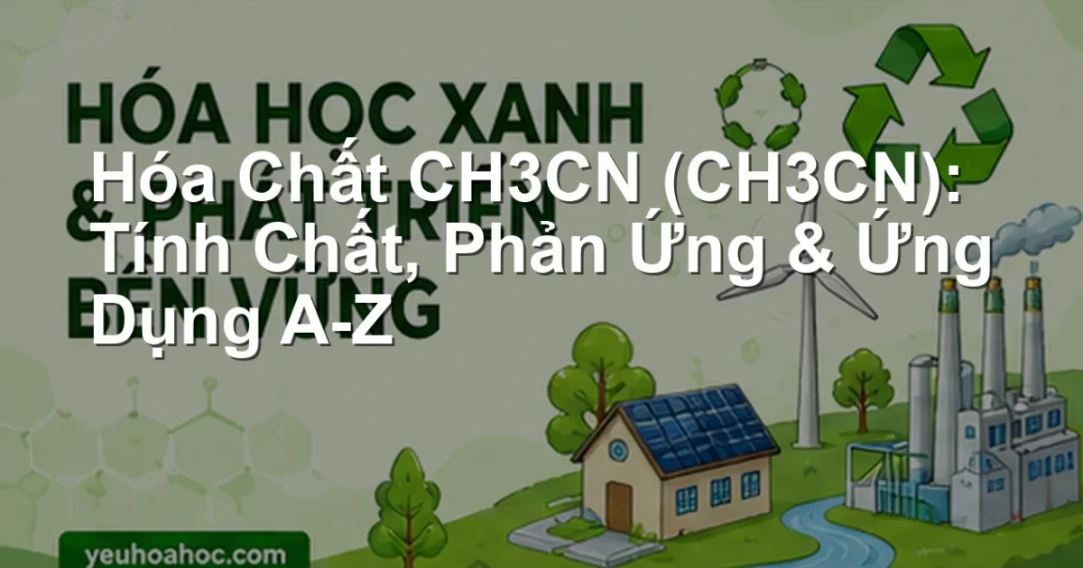 Hóa Chất CH3CN (CH3CN): Tính Chất, Phản Ứng & Ứng Dụng A-Z
