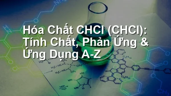Hóa Chất CHCl (CHCl): Tính Chất, Phản Ứng & Ứng Dụng A-Z