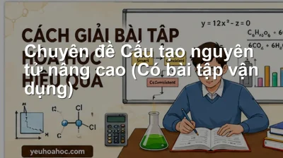 Chuyên đề Cấu tạo nguyên tử nâng cao (Có bài tập vận dụng)
