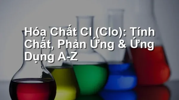 Hóa Chất Cl (Clo): Tính Chất, Phản Ứng & Ứng Dụng A-Z