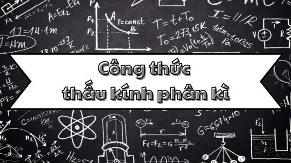 Thuộc lòng công thức thấu kính phân kì và ứng dụng trong quang học