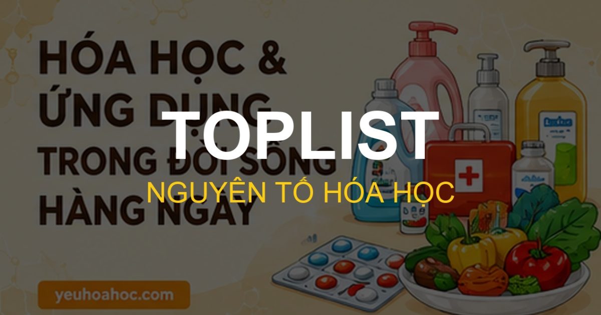Top 10 Nguyên Tố Hóa Học Quyền Lực Nhất Trong Đời Sống & Bảng Tuần Hoàn
