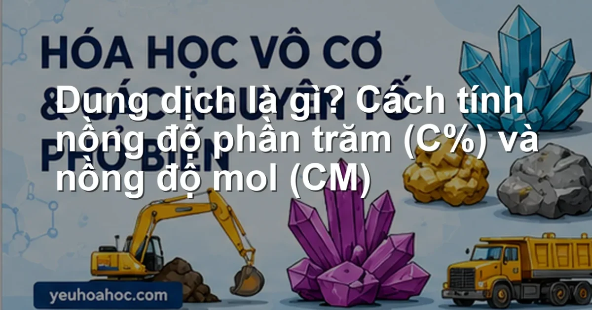 Dung dịch là gì? Cách tính nồng độ phần trăm (C%) và nồng độ mol (CM)