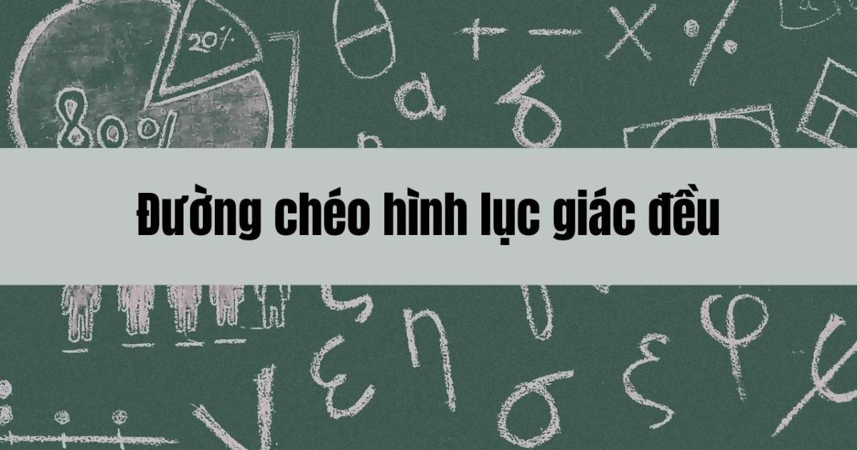 Đường chéo hình lục giác đều: Khái niệm, tính chất và cách tính toán chi tiết