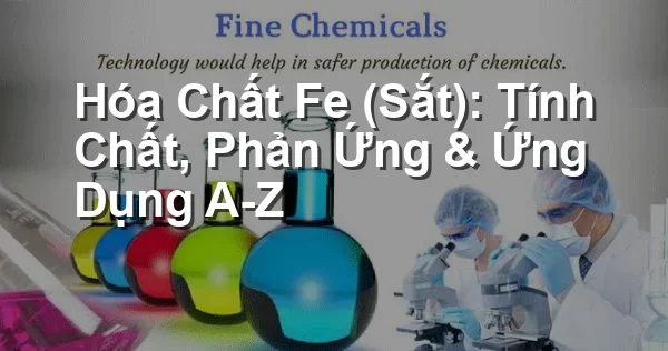 Hóa Chất Fe (Sắt): Tính Chất, Phản Ứng & Ứng Dụng A-Z
