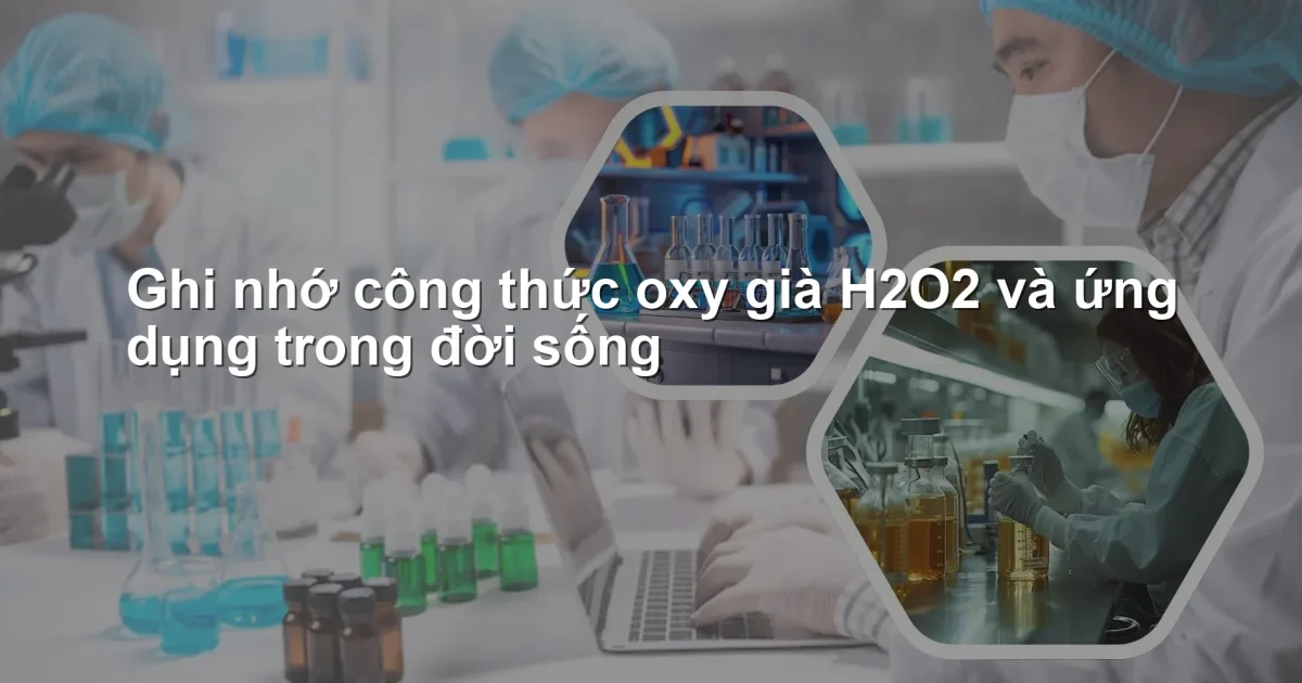 Ghi nhớ công thức oxy già H2O2 và ứng dụng trong đời sống