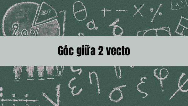 Kiến thức và công thức tính góc giữa 2 vecto trong không gian hình học