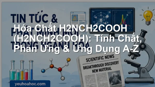 Hóa Chất H2NCH2COOH (H2NCH2COOH): Tính Chất, Phản Ứng & Ứng Dụng A-Z