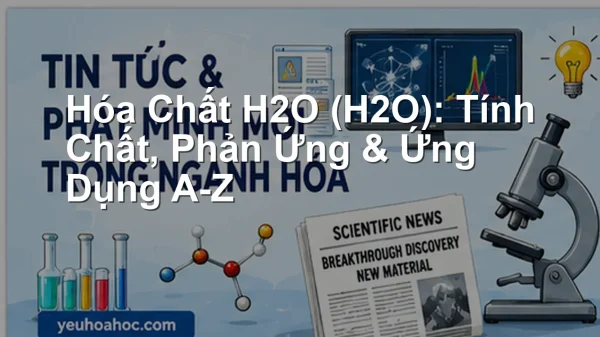 Hóa Chất H2O (H2O): Tính Chất, Phản Ứng & Ứng Dụng A-Z