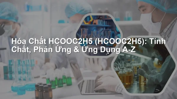 Hóa Chất HCOOC2H5 (HCOOC2H5): Tính Chất, Phản Ứng & Ứng Dụng A-Z