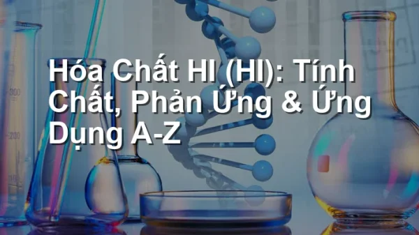 Hóa Chất HI (HI): Tính Chất, Phản Ứng & Ứng Dụng A-Z