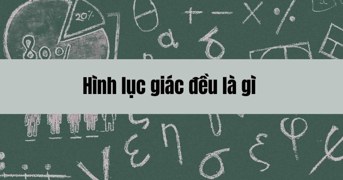 Hình lục giác đều là gì? Các tính chất cơ bản của hình lục giác đều