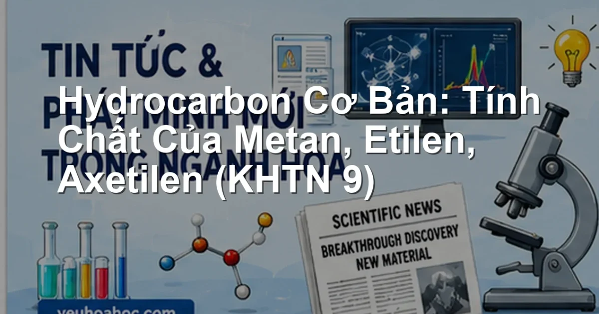 Hydrocarbon Cơ Bản: Tính Chất Của Metan, Etilen, Axetilen (KHTN 9)