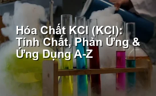 Hóa Chất KCl (KCl): Tính Chất, Phản Ứng & Ứng Dụng A-Z