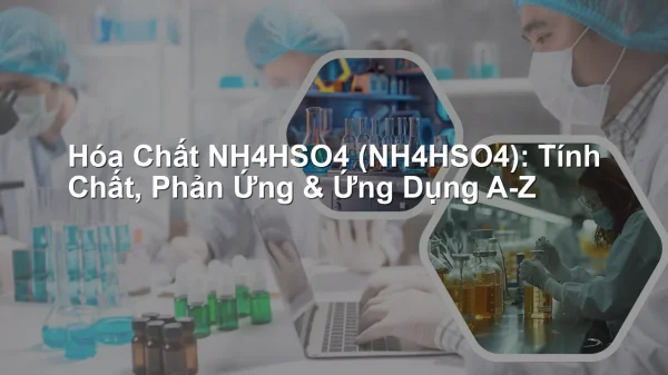 Hóa Chất NH4HSO4 (NH4HSO4): Tính Chất, Phản Ứng & Ứng Dụng A-Z