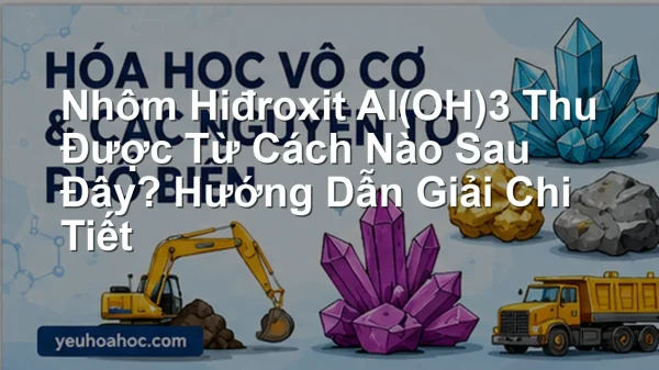 Nhôm Hiđroxit Al(OH)3 Thu Được Từ Cách Nào Sau Đây? Hướng Dẫn Giải Chi Tiết