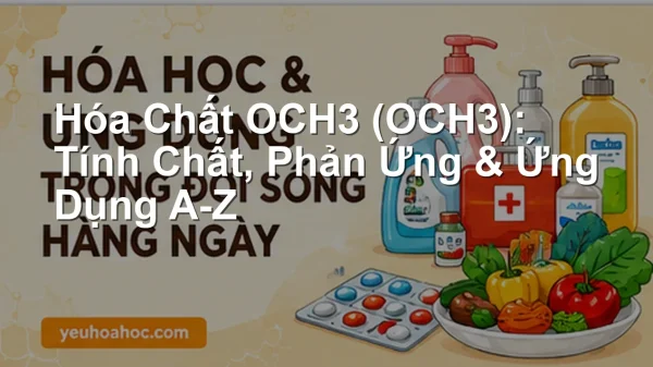 Hóa Chất OCH3 (OCH3): Tính Chất, Phản Ứng & Ứng Dụng A-Z