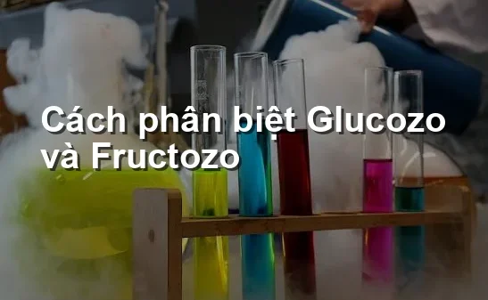 Cách phân biệt Glucozo và Fructozo