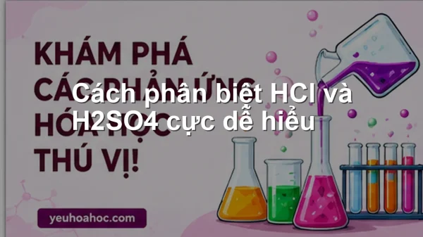 Cách phân biệt HCl và H2SO4 cực dễ hiểu