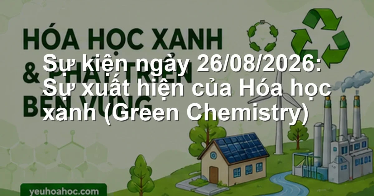 Sự kiện ngày 26/08/2026: Sự xuất hiện của Hóa học xanh (Green Chemistry)