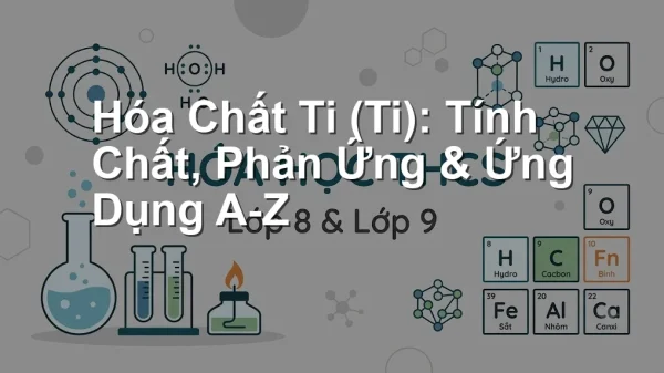 Hóa Chất Ti (Ti): Tính Chất, Phản Ứng & Ứng Dụng A-Z