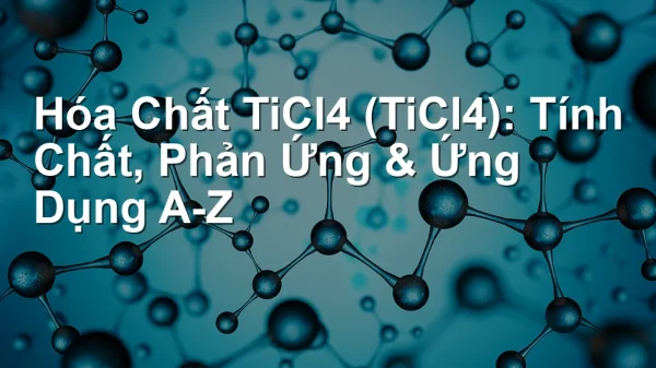 Hóa Chất TiCl4 (TiCl4): Tính Chất, Phản Ứng & Ứng Dụng A-Z