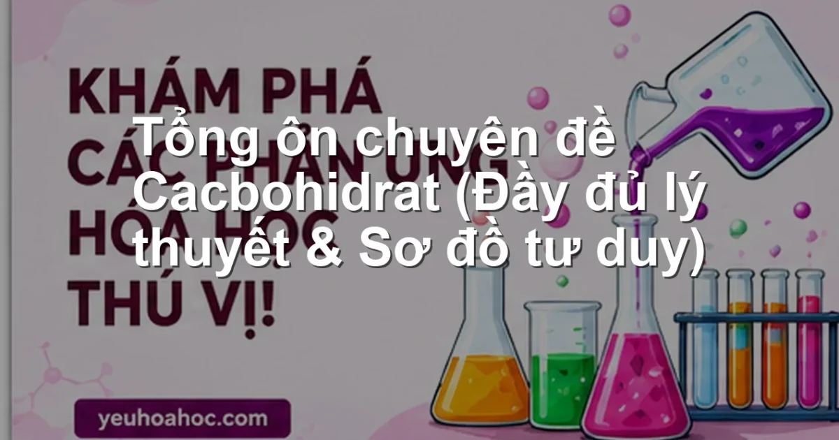 Tổng ôn chuyên đề Cacbohidrat (Đầy đủ lý thuyết & Sơ đồ tư duy)