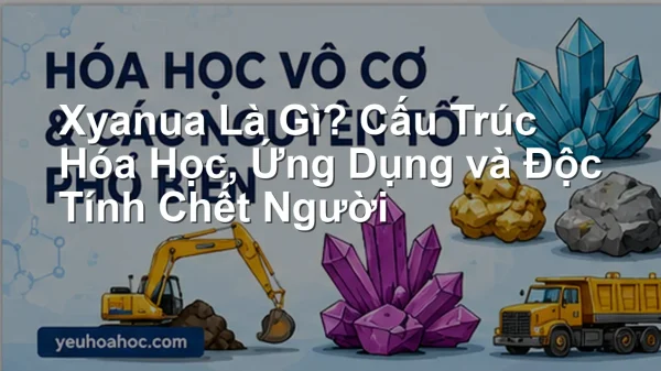Xyanua Là Gì? Cấu Trúc Hóa Học, Ứng Dụng và Độc Tính Chết Người